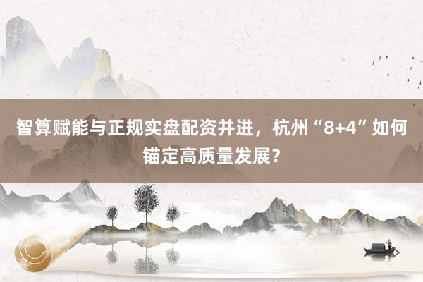 智算赋能与正规实盘配资并进,杭州“8+4”如何锚定高质量发展?