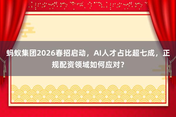蚂蚁集团2026春招启动，AI人才占比超七成，正规配资领域如何应对？