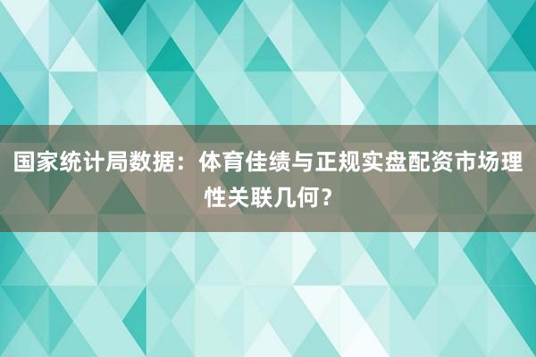 国家统计局数据:体育佳绩与正规实盘配资市场理性关联几何?