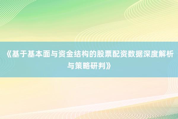 《基于基本面与资金结构的股票配资数据深度解析与策略研判》
