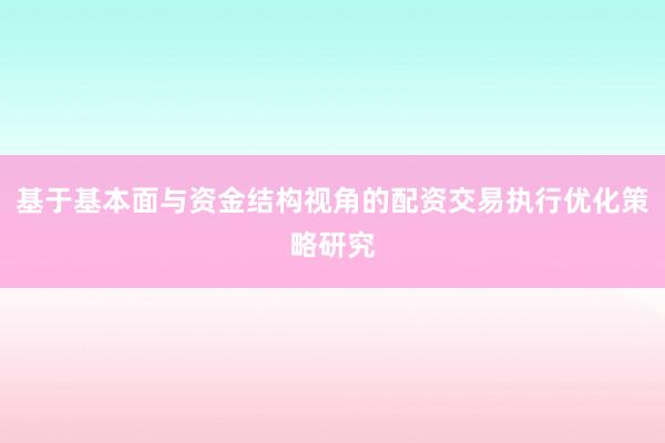 基于基本面与资金结构视角的配资交易执行优化策略研究