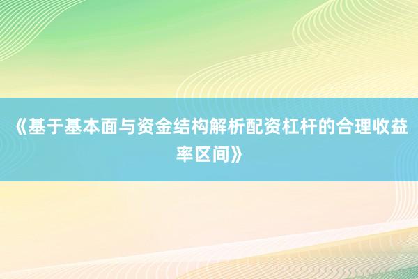 《基于基本面与资金结构解析配资杠杆的合理收益率区间》