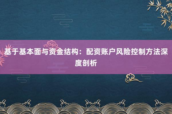 基于基本面与资金结构：配资账户风险控制方法深度剖析