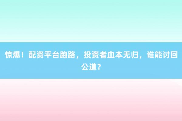 惊爆！配资平台跑路，投资者血本无归，谁能讨回公道？