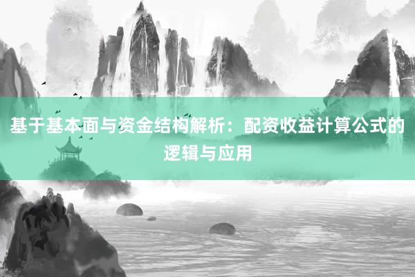 基于基本面与资金结构解析：配资收益计算公式的逻辑与应用