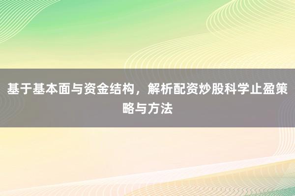 基于基本面与资金结构，解析配资炒股科学止盈策略与方法