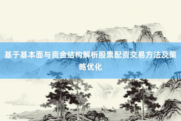 基于基本面与资金结构解析股票配资交易方法及策略优化