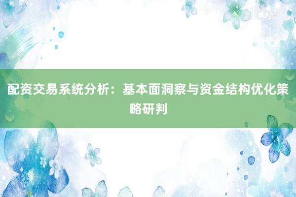 配资交易系统分析：基本面洞察与资金结构优化策略研判