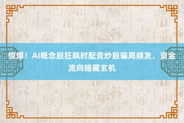 惊爆！AI概念股狂飙时配资炒股骗局频发，资金流向暗藏玄机