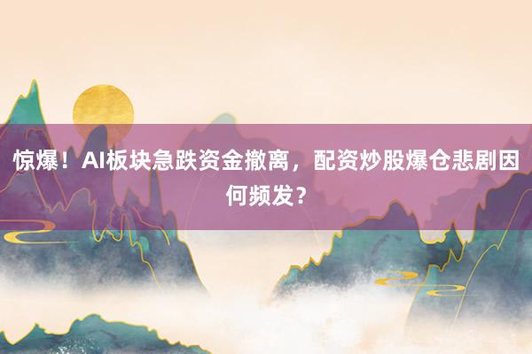 惊爆！AI板块急跌资金撤离，配资炒股爆仓悲剧因何频发？