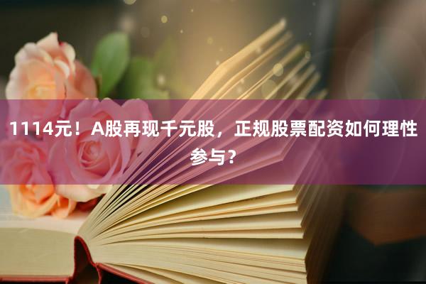 1114元！A股再现千元股，正规股票配资如何理性参与？