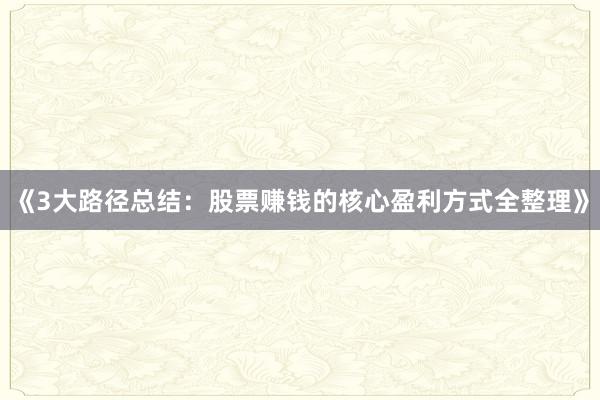 《3大路径总结：股票赚钱的核心盈利方式全整理》