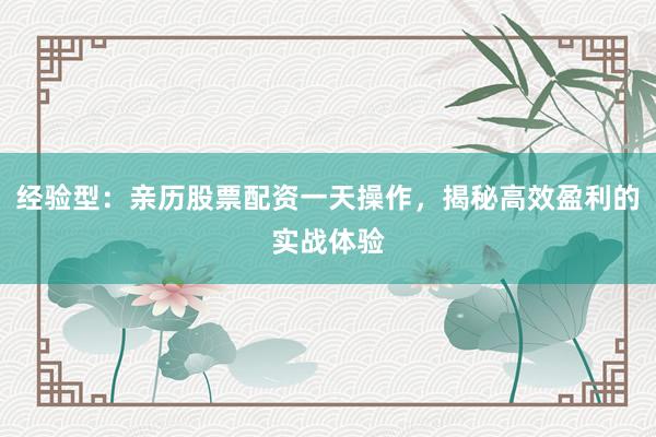经验型：亲历股票配资一天操作，揭秘高效盈利的实战体验