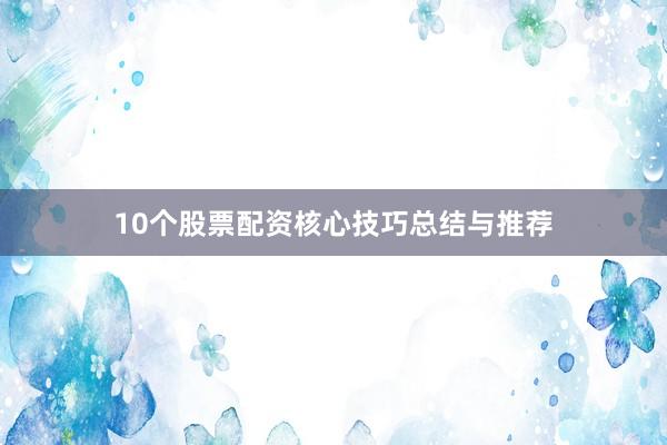10个股票配资核心技巧总结与推荐