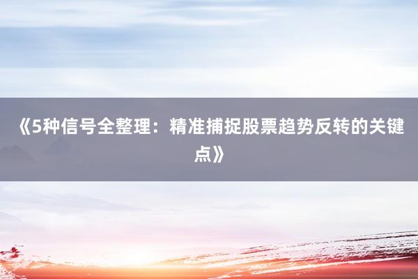《5种信号全整理：精准捕捉股票趋势反转的关键点》