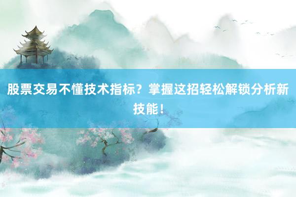 股票交易不懂技术指标？掌握这招轻松解锁分析新技能！