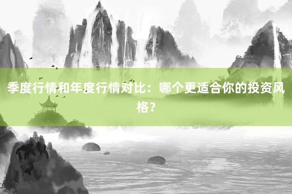 季度行情和年度行情对比：哪个更适合你的投资风格？