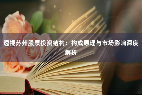 透视苏州股票投资结构：构成原理与市场影响深度解析