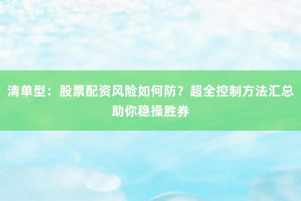 清单型：股票配资风险如何防？超全控制方法汇总助你稳操胜券