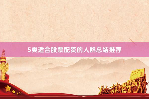 5类适合股票配资的人群总结推荐