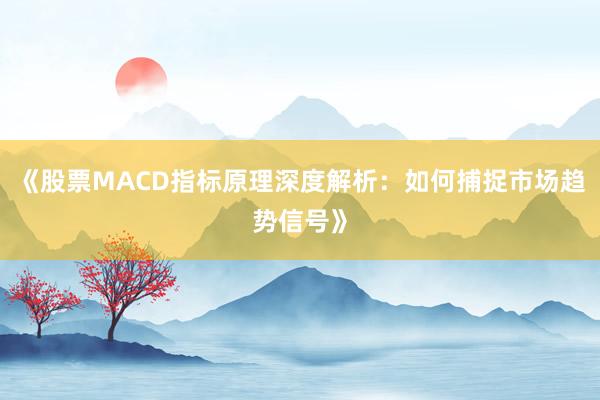 《股票MACD指标原理深度解析：如何捕捉市场趋势信号》