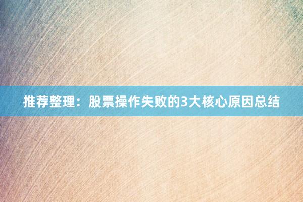 推荐整理：股票操作失败的3大核心原因总结