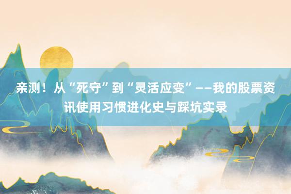 亲测!从“死守”到“灵活应变”——我的股票资讯使用习惯进化史与踩坑实录