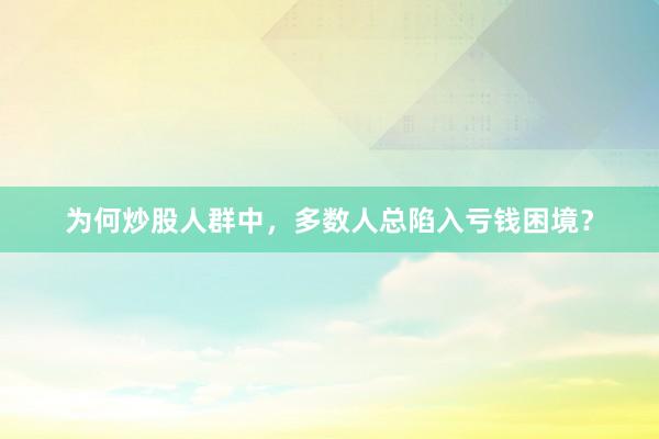 为何炒股人群中,多数人总陷入亏钱困境?