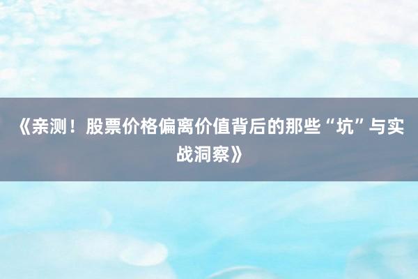 《亲测！股票价格偏离价值背后的那些“坑”与实战洞察》