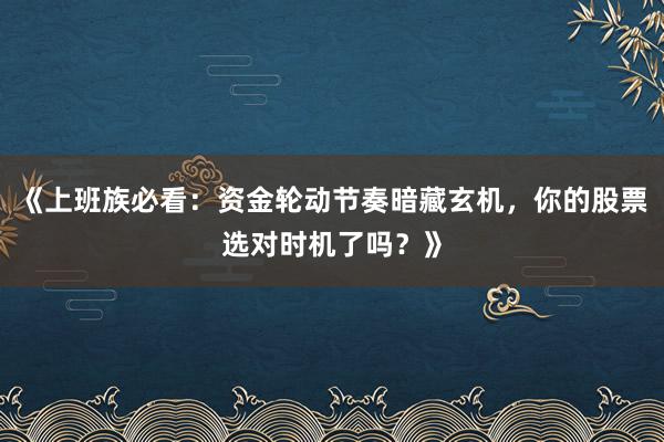 《上班族必看：资金轮动节奏暗藏玄机，你的股票选对时机了吗？》