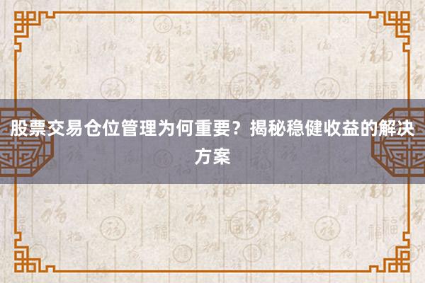 股票交易仓位管理为何重要？揭秘稳健收益的解决方案
