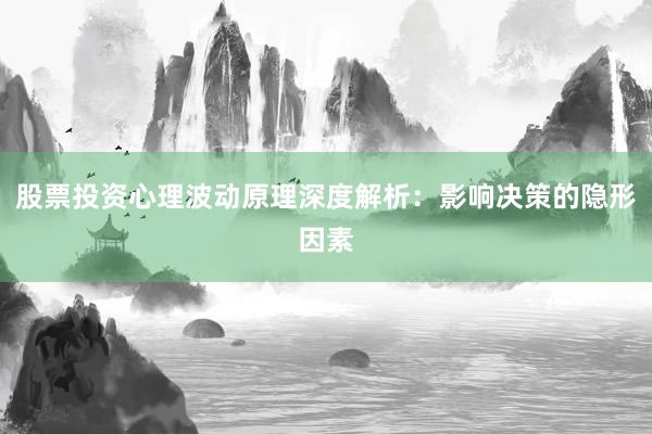 股票投资心理波动原理深度解析：影响决策的隐形因素
