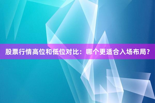 股票行情高位和低位对比:哪个更适合入场布局?