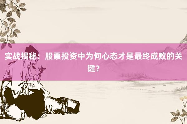 实战揭秘：股票投资中为何心态才是最终成败的关键？