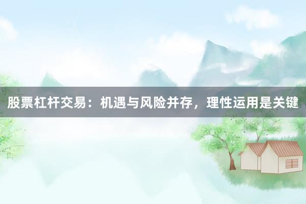 股票杠杆交易：机遇与风险并存，理性运用是关键