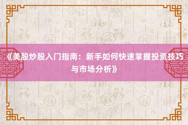 《美股炒股入门指南：新手如何快速掌握投资技巧与市场分析》