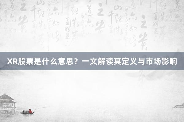 XR股票是什么意思？一文解读其定义与市场影响