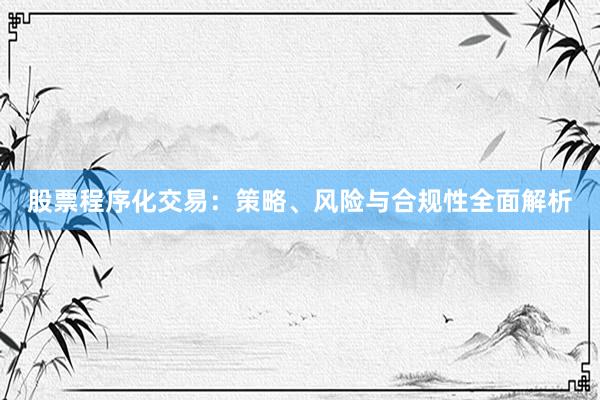 股票程序化交易：策略、风险与合规性全面解析