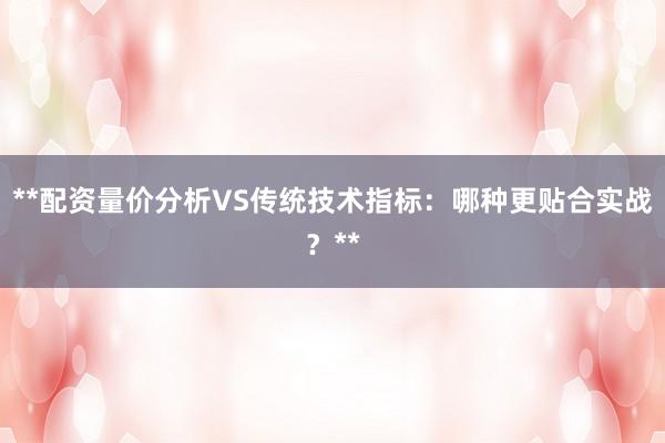 **配资量价分析VS传统技术指标：哪种更贴合实战？**