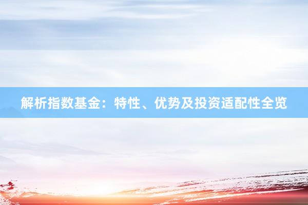 解析指数基金：特性、优势及投资适配性全览
