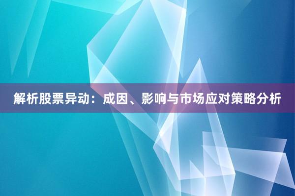 解析股票异动：成因、影响与市场应对策略分析
