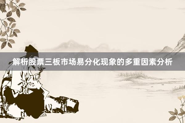 解析股票三板市场易分化现象的多重因素分析