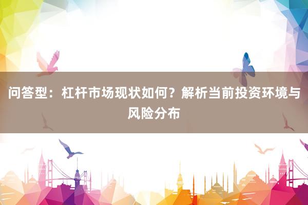 问答型：杠杆市场现状如何？解析当前投资环境与风险分布