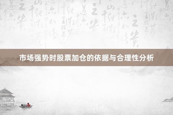 市场强势时股票加仓的依据与合理性分析