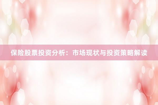 保险股票投资分析：市场现状与投资策略解读