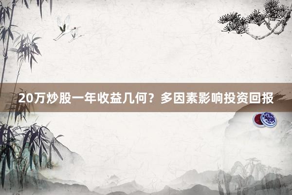 20万炒股一年收益几何？多因素影响投资回报