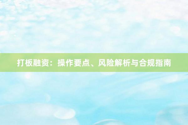 打板融资：操作要点、风险解析与合规指南