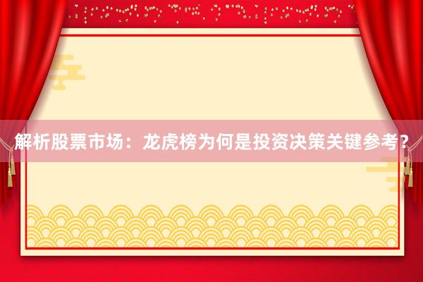 解析股票市场：龙虎榜为何是投资决策关键参考？