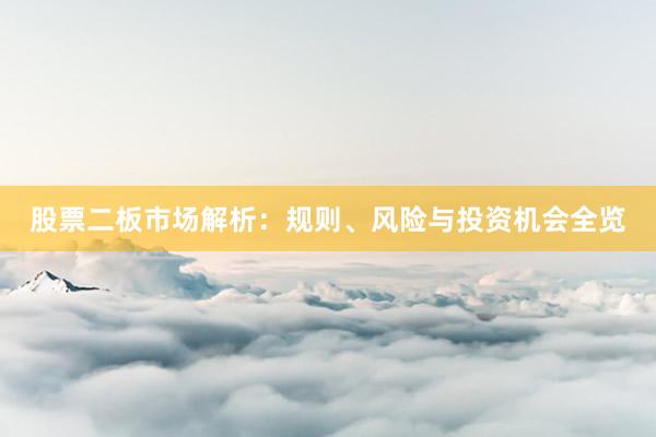 股票二板市场解析：规则、风险与投资机会全览