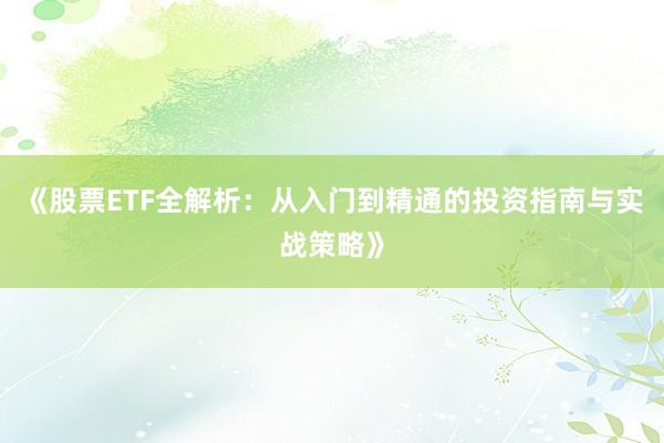 《股票ETF全解析：从入门到精通的投资指南与实战策略》